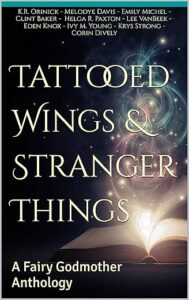 Tattooed Wings & Stranger Things: A Fairy Godmother Anthology, by K.R. Orinick, Melodye Davis, Emily Michel, Clint Baker, Helga R Paxton, Lee VanBeek, Eden Knox, Ivy Young, Krys Strong, Corin Dively; January 30th 2024